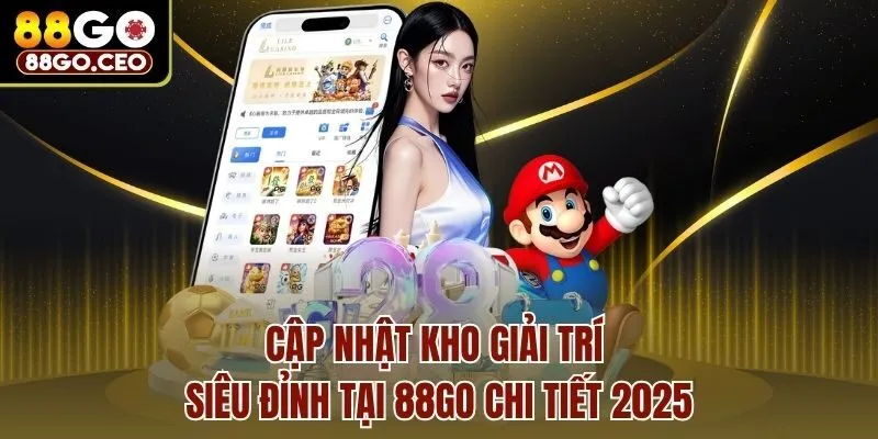 Cập nhật kho giải trí siêu đỉnh tại 88go chi tiết 2025