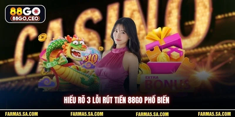 Hiểu rõ 3 lỗi rút tiền 88GO phổ biến